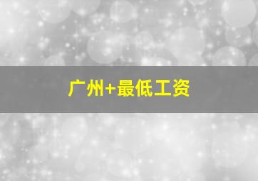 广州 最低工资